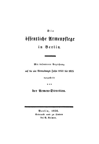 Die öffentliche Armenpflege in Berlin: Mit besonderer Beziehung auf die vier Verwaltungs-Jahre 1822 bis 1825