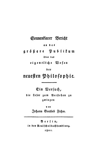 Sonnenklarer Bericht an das größere Publikum über das eigentliche Wesen der neuesten Philosophie: Ein Versuch, die Leser zum Verstehen zu zwingen