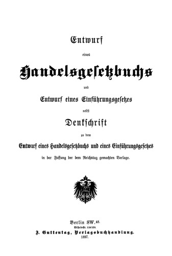 Entwurf eines Handelsgesetzbuchs und Entwurf eines Einführungsgesetzes: Nebst Denkschrift zu dem Entwurf eines Handelsgesetzbuchs und eines Einführungsgesetzes in der Fassung der dem Reichstag gemachten Vorlage