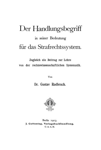Der Handlungsbegriff in seiner Bedeutung für das Strafrechtssystem: Zugleich einen Beitrag zur Lehre von der rechtswissenschaftliche Systematik