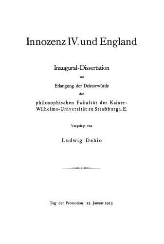 Innozenz IV. und England: Inaugural-Dissertation zur Erlangung der Doktorwürde der Philosophischen Fakultät der Kaiser-Wilhelms Universität zu Straßburg i. E. Tag der Promotion: 25 Januar 1913