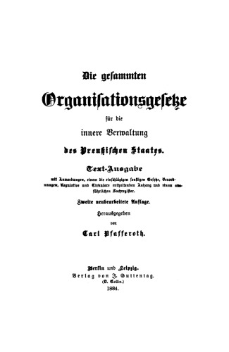 Die gesammten Organisationsgesetze für die innere Verwaltung des Preußischen Staates: Text-Ausgabe mit Anmerkungen, einem die einschlägigen sonstigen Gesetze, Verordnungen, Regulative und Cirkulare enthaltenden Anhang und einem ausführlichen Sachregister