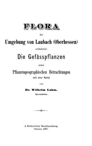 Flora der Umgebung von Laubach (Oberhessen). Enthaltend die Gefässpflanzen nebst pflanzengeographischen Betrachtungen