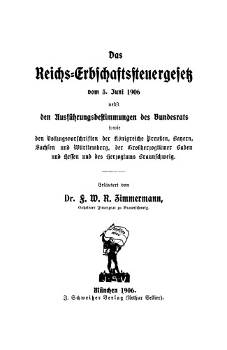 Das Reichs-Erbschaftssteuergesetz vom 3. Juni 1906: Nebst den Ausführungsbestimmungen des Bundesrats sowie den Vollzugsvorschriften der Königreiche Preußen, Bayern, Sachsen und Württemberg, der Großherzogtümer Baden und Hessen und des Herzogtums Braunschweig