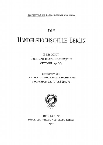 Die Handelshochschule Berlin. Bericht über das erste Studienjahr Oktober 1906/7