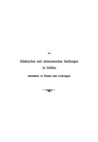 Die fränkischen und alemannischen Siedlungen in Gallien, besonders in Elsass und Lothringen: Ein Beitrag zur Urgeschichte des deutschen und des französischen Volksthums