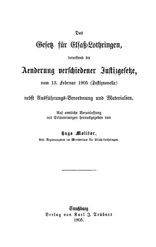 Das Gesetz für Elsaß-Lothringen, betreffend die Aenderung verschiedener Justizgesetze, vom 13. Februar 1905 (Justiznovelle): Nebst Ausführungs-Verordnung und Materialien