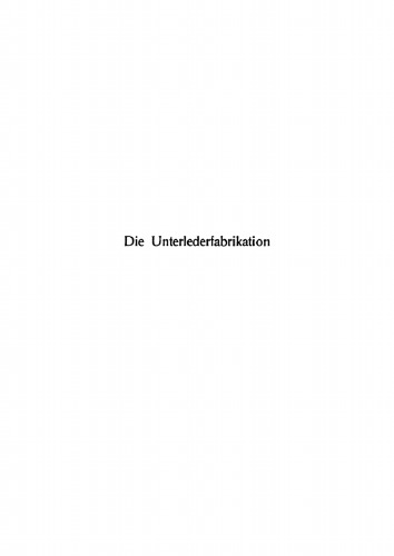Die Lederfabrikation. Teil 1 Die Unterlederfabrikation: Praktisches Handbuch für die Herstellung sämtlicher Unterledersorten