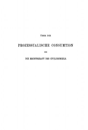 Über die prozessualische Consumtion und die Rechtskraft des Civilurtheils: Erörterungen
