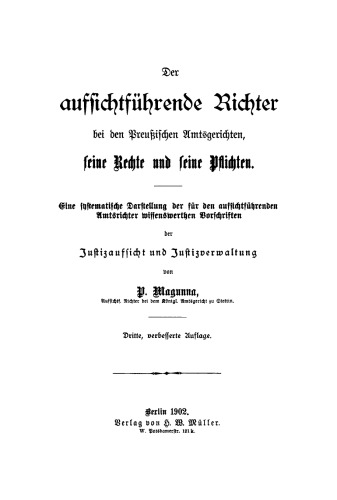 Der aufsichtführende Richter bei den Preußischen Amtsgerichten, seine Rechte und seine Pflichten: Eine systematische Darstellung der für den aufsichtführenden Amtsrichter wissenswerthen Vorschriften der Justizaufsicht und Justizverwaltung