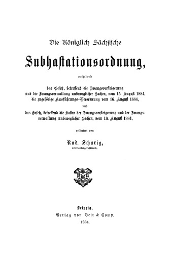 Die Königlich Sächsische Subhastationsordnung: Enthaltend das Gesetz, betreffend die Zwangsversteigerung und die Zwangsverwaltung unbeweglicher Sachen, vom 15. August 1884, die zugehörige Ausführungs-Verordnung vom 16. August 1884, und das Gesetz, betreffend die Kosten der Zwangsversteigerung ...