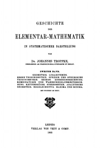 Geschichte der Elementarmathematik: Band 2 Geometrie. Logarithmen. Ebene Trigonometrie. Sphärik und sphärische Trigonometrie. Reihen. Zinseszinsrechnung. Kombinatorik und Wahrscheinlichkeitsrechnung. Kettenbrüche. Stereometrie. Analytische Geometrie. Kegelschnitte. Maxima und Minima