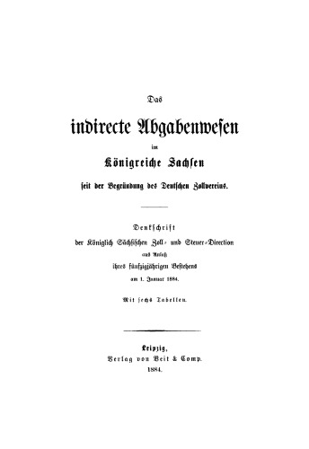 Das indirecte Abgabenwesen im Königreiche Sachsen seit der Begründung des Deutschen Zollvereins: Denkschrift der Königlich Sächsischen Zoll- und Steuer-Direction aus Anlaß ihres fünfzigjährigen Bestehens am 1. Januar 1884