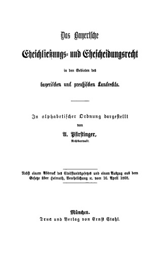 Das Bayerische Eheschließungs- und Ehescheidungsrecht in den Gebieten des bayerischen und preußischen Landrechts: Nebst einem Abdruck des Civilstandsgesetzes und einem Auszug aus dem Gesetze über Heimath, Verehelichung vom 16. April 1868