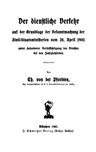 Der dienstliche Verkehr auf der Grundlage der Bekanntmachung der Zivil-Staatsministerien vom 28. April 1901: Unter besonderer Berücksichtigung des Dienstes bei den Justizbehörden