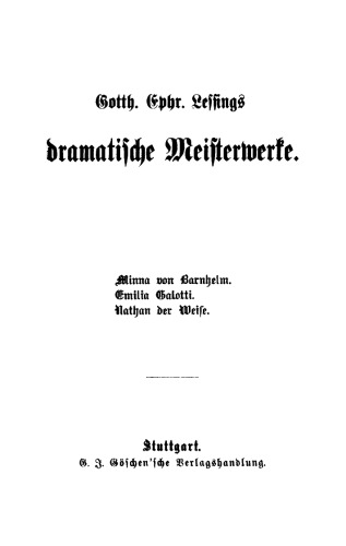 Gotth. Ephr. Lessings Dramatische Meisterwerke: Minna von Barnhelm. Emilia Galotti. Nathan der Weise