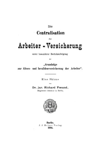 Die Centralisation der Arbeiter-Versicherung unter besonderer Berücksichtigung der „Grundzüge zur Alters- und Invalidenversicherung der Arbeiter“: Eine Skizze