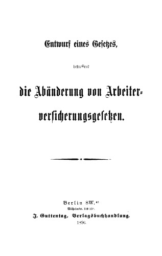 Entwurf eines Gesetzes, betreffend die Abänderung von Arbeitervesicherungsgesetzen