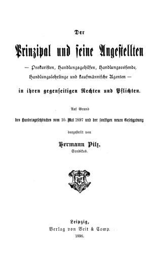 Der Prinzipal und seine Angestellten – Prokuristen, Handlungsgehilfen, Handlungsreisende, Handlungslehrlinge und kaufmännische Agenten – in ihren gegenseitigen Rechten und Pflichten: Auf Grund des Handelsgesetzbuches vom 10. Mai 1897 und der sonstigen neuen Gesetzgebung