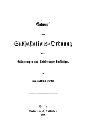 Entwurf einer Subhastations-Ordnung nebst Eräuterungen und Abänderungs-Vorschlägen: Von einem praktischen Juristen