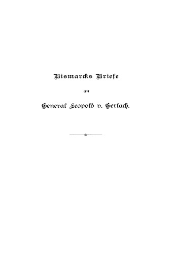 Bismarcks Briefe an den General Leopold v. Gerlach: Mit Genehmigung Sr. Durchlaucht des Fürsten v. Bismarck