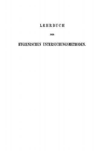 Lehrbuch der hygienischen Untersuchungsmethoden: Eine Anleitung zur Anstellung hygienischer Untersuchungen und zur Begutachtung hygienischer Fragen für Ärzte und Chemiker, Sanitäts- und Verwaltungsbeamte, sowie Studirende