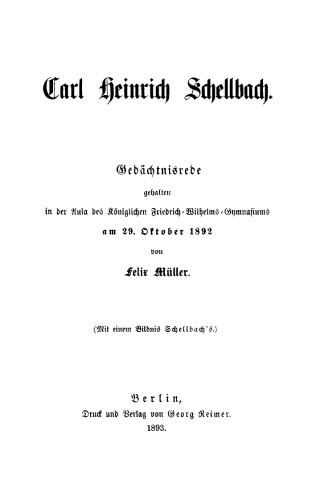 Carl Heinrich Schellbach: Gedächtnisrede gehalten in der Aula des Königlichen Friedrich-Wilhelms-Gymnasiums am 29.10.1892