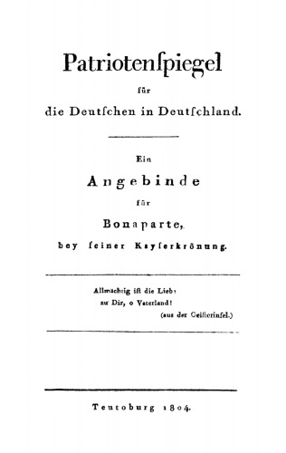Patriotenspiegel für die Deutschen in Deutschland: Ein Angebinde für Bonaparte, bey seiner Kayserkrönung
