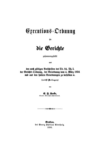 Executions-Ordnung für die Gerichte: Zusammengestellt aus den noch gültigen Vorschriften des Tit. 24. Th. I. der Gerichts-Ordnung, der Verordnung vom 4. März 1834 und aus den späteren Verordnungen zu derselben [et]c.