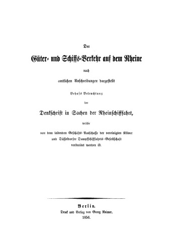 Der Güter- und Schiffs-Verkehr auf dem Rheine: Nach amtlichen Anschreibungen dargestellt. Behufs Beleuchtung der Denkschrift in Sachen der Rheinschifffahrt, welche von dem Leitenden Geschäfts-Ausschusse der vereinigten Kölner und Düsseldorfer Dampfschifffahrts-Gesellschaft verbreitet worden ist