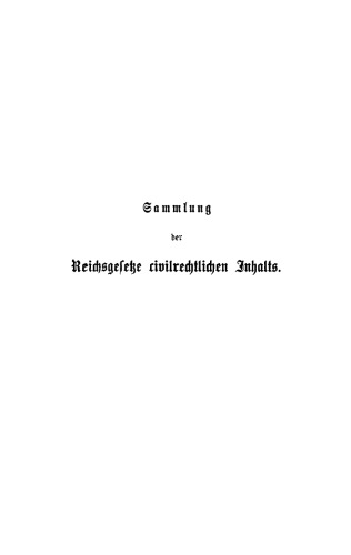Sammlung der Reichsgesetze civilrechtlichen Inhalts: Mit Ausschluß der handels-, wechsel- und seerechtlichen, sowie der im Reichsstrafgesetzbuche und in den Reichsjustizgesetzen enthaltenen civilrechtlichen Bestimmungen. Textausgabe