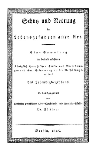 Schutz und Rettung in Todesgefahr: Eine Sammlung Königlich Preußischer Verordnungen über die Behandlung Erfrorner, Ertrunkener, Erwürgter, durch Dämpfe oder verschluckte Körper Erstickter, Vergifteter ... Ein Noth- und Hülfsbuch für Jedermann