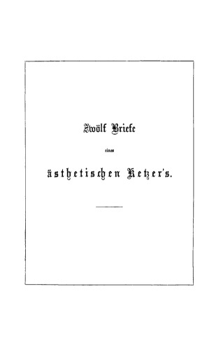 Zwölf Briefe eines ästhetischen Ketzer’s