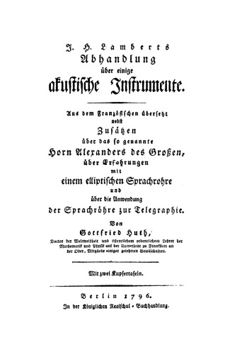 J. H. Lamberts Abhandlung über einige akustische Instrumente: Aus dem Französischen übersetzt, nebst Zusätzen über das so genannte Horn Alexanders des Großen, über Erfahrungen mit einem elliptischen Sprachrohre und über die Anwendung Sprachröhre zur Telegraphie