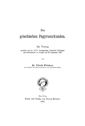 Die griechischen Papyrusurkunden: Ein Vortrag, gehalten auf der XLIV. Versammlung Deutscher Philologen und Schulmänner in Dresden am 30. September 1897