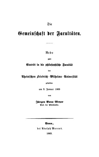 Die Gemeinschaft der Facultäten: Rede zum Eintritt in die philosophische Facultät der Rheinischen Friedrich-Wilhelms-Universität gehalten am 9. Januar 1869