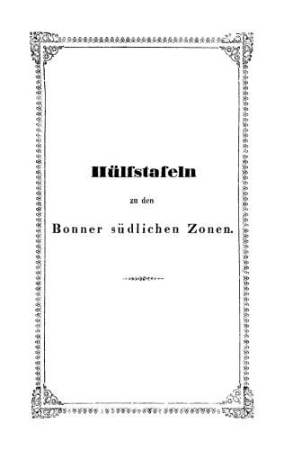 Astronomische Beobachtungen auf der Sternwarte der Königlich Rheinischen Friedrich-Wilhelms-Universität zu Bonn: Band 2, Anhang Hülfstafeln zur leichtern Berechnung der Beobachtungen in den südlichen Zonen