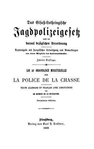 Das Elsaß-Lothringische Jagdpolizeigesetz nebst der darauf bezüglichen Verordnung: Gesetz betreffend die Jagdpolizei vom 7. Mai 1883 nebst der darauf bezüglichen Verordnung, Textausgabe mit französischer Übersetzung und Anmerkungen von einem Mitgliede des Landesausschußes [Loi et ordonnance ministérielle sur la police de la chasse].