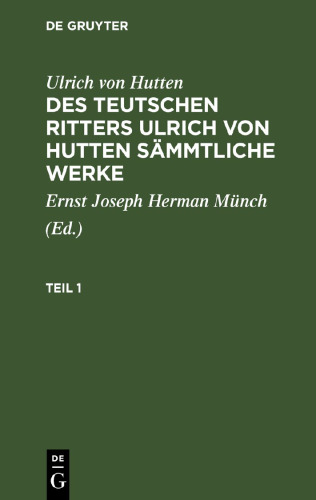 Des teutschen Ritters Ulrich von Hutten sämmtliche Werke: Teil 1