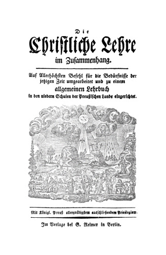 Die christliche Lehre im Zusammenhang: Auf allerhöchsten Befehl für die Bedürfnisse der jetzigen Zeit umgearbeitet und zu einem allgemeinen Lehrbuch in den niedern Schulen der Preußischen Lande eingerichtet