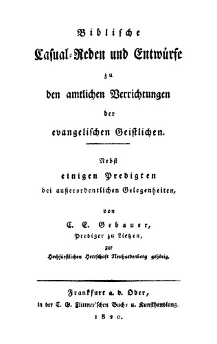 Biblische Casual-Reden und Entwürfe zu den amtlichen Verrichtungen der evangelischen Geistlichen: Nebst einigen Predigten bei außerordentlichen Gelegenheiten