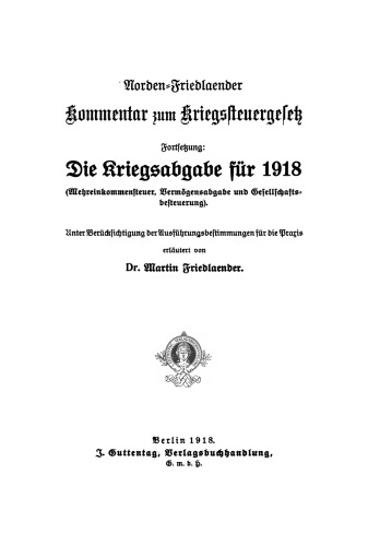 Norden-Friedlaender Kommentar zum Kriegssteuergesetz: Fortsetzung: Die Kriegsabgabe für 1918 (Mehreinkommensteuer, Vermögensabgabe und Gesellschaftsbesteuerung)