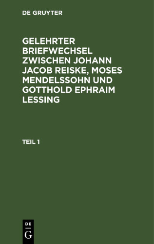 Gelehrter Briefwechsel zwischen Johann Jacob Reiske, Moses Mendelssohn und Gotthold Ephraim Lessing: Teil 1