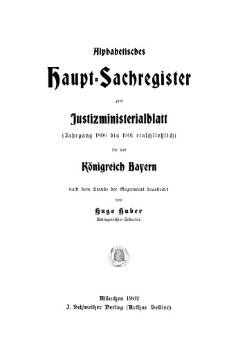 Alphabetisches Haupt-Sachregister zum Justizministerialblatt (Jahrgang 1896 bis 1901 einschließlich) für das Königreich Bayern: Nach dem Stande der Gegenwart bearbeitet