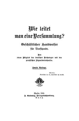 Wie leitet man eine Versammlung?: Geschäftlicher Handweiser für Vorsitzende. Von einem Mitglied des deutschen Reichstages und des preußischen Abgeordnetenhauses