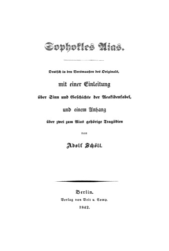 Sophokles Aias: Deutsch in den Versmaassen des Originals mit einer Einleitung über Sinn und Geschichte der Aeakidenfabel und einem Anhang über zwey zum Aias gehörige Tragödien