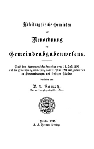 Anleitung für die Gemeinden zur Neuordnung des Gemeindeabgabenwesens: Nach dem Kommunalgesetze vom 14. Juli 1893 und den Ausführungsanweisungen vom 10. Mai 1894 mit Entwürfen zu Steuerordnungen und sonstigen Mustern