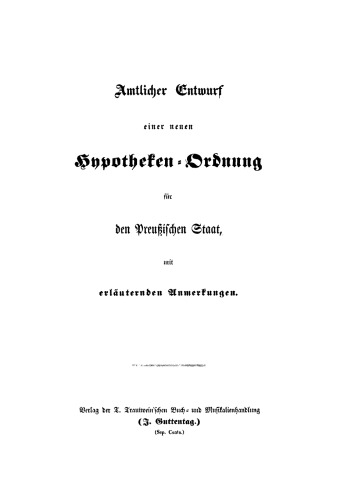 Amtlicher Entwurf einer neuen Hypotheken-Ordnung den Preußischen Staat, erläuternden Anmerkungen