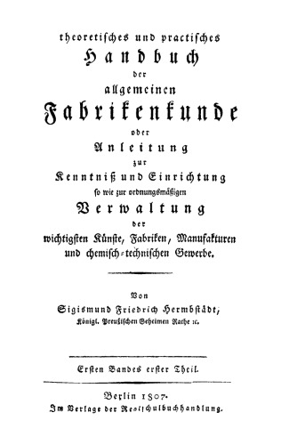 Theoretisches und practisches Handbuch allgemeinen Fabrikenkunde. Band 1, Teil 1 Anleitung zu einer gemeinnützigen Kenntniß der Natur, Fabrikation und Nutzanwendung des Essigs, so wie der verschiedenene Arten desselben: für Essigfabrikanten, Landwirthe und bürgerliche Haushaltungen, die sich ihren Bedarf an Essig selbst verfertigen wollen