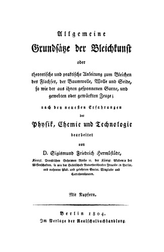 Allgemeine Grundsätze der Bleichkunst: oder theoretische und praktische Anleitung zum Bleichen des Flachses, der Baumwolle, der Wolle und Seide, so wie der aus ihnen gesponnenen Garne, und gewebten oder gewürkten Zeuge